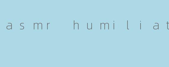 什么是ASMR羞辱（ASMRhumiliation），它如何引发自主感官经络反应（ASMR）？